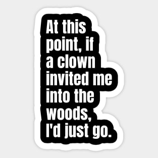At this point, if a clown invited me into the woods, I'd just go. Sticker